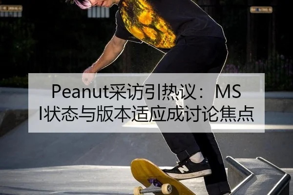 Peanut采访引热议：MSI状态与版本适应成讨论焦点