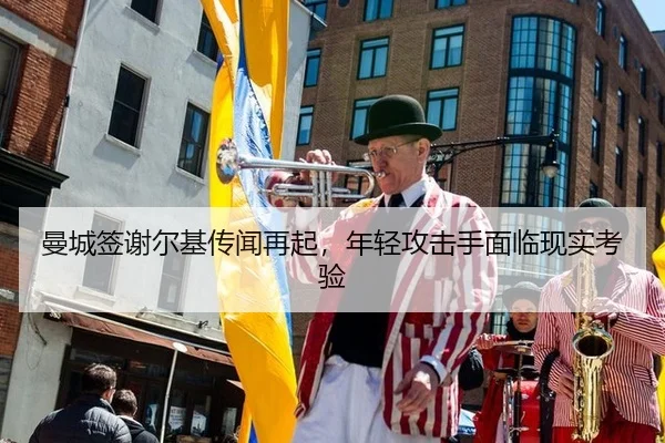 曼城签谢尔基传闻再起，年轻攻击手面临现实考验